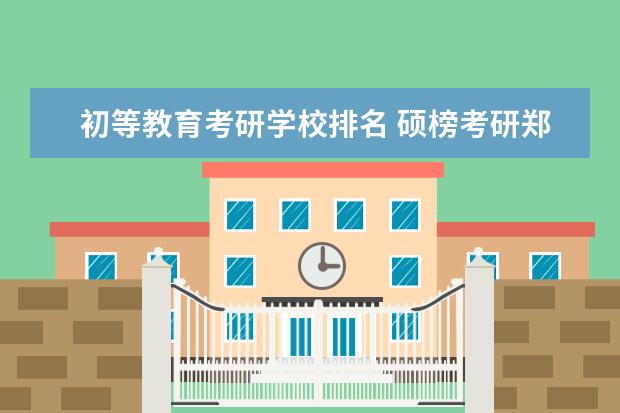 初等教育考研学校排名 硕榜考研郑州大学会计专硕专业课怎么样?