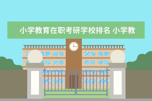 小学教育在职考研学校排名 小学教育考研哪个院校好考上