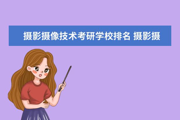 摄影摄像技术考研学校排名 摄影摄像技术考研,都考什么?