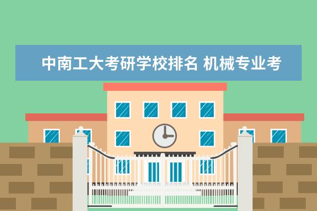 中南工大考研学校排名 机械专业考研院校排名