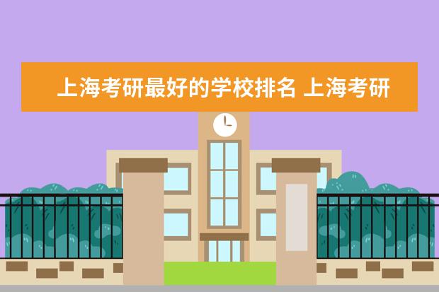 上海考研最好的学校排名 上海考研学校有哪些?