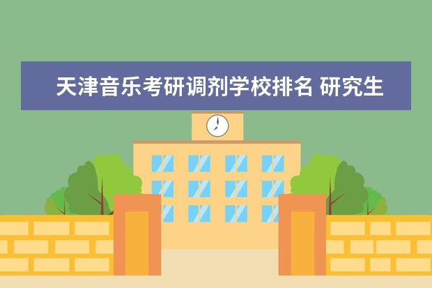 天津音乐考研调剂学校排名 研究生学校有哪些?