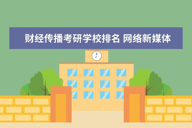 财经传播考研学校排名 网络新媒体考研都有哪些学校