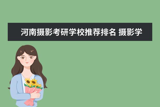 河南摄影考研学校推荐排名 摄影学考研学校都有哪些?