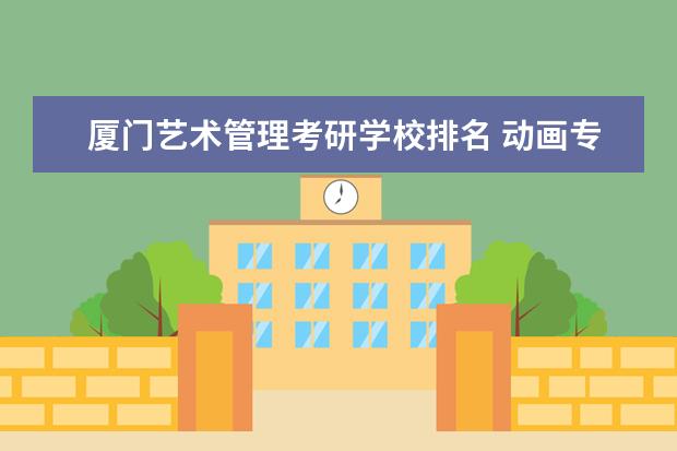 厦门艺术管理考研学校排名 动画专业考研大学排名