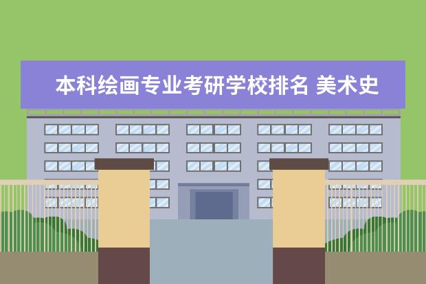 本科绘画专业考研学校排名 美术史论考研哪些大学比较好