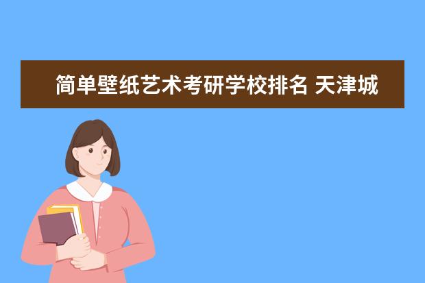 简单壁纸艺术考研学校排名 天津城建大学研究生怎么样?