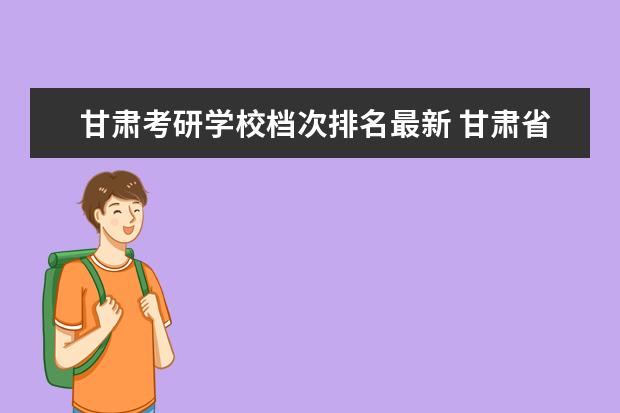 甘肃考研学校档次排名最新 甘肃省学医考研最好大学是哪所