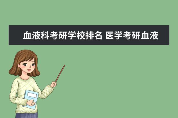 血液科考研学校排名 医学考研血液内科前途怎么样?