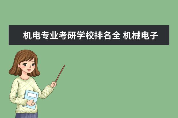 机电专业考研学校排名全 机械电子工程考研可以考哪些学校?