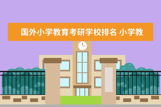 国外小学教育考研学校排名 小学教育考研院校推荐