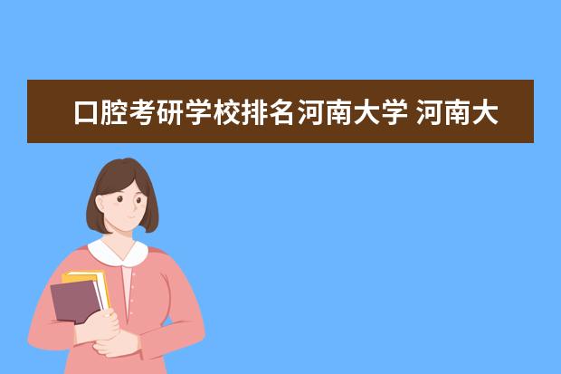 口腔考研学校排名河南大学 河南大学研究生报录比是多少?