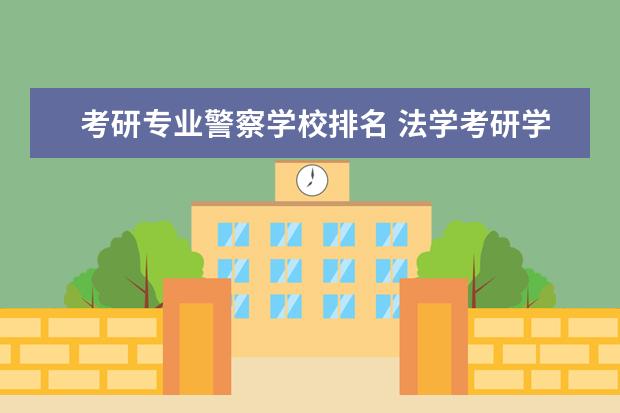 考研专业警察学校排名 法学考研学校排名