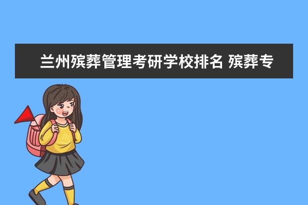 兰州殡葬管理考研学校排名 殡葬专业可以考研吗