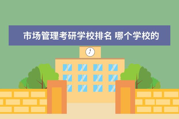 市场管理考研学校排名 哪个学校的市场营销研究生最好