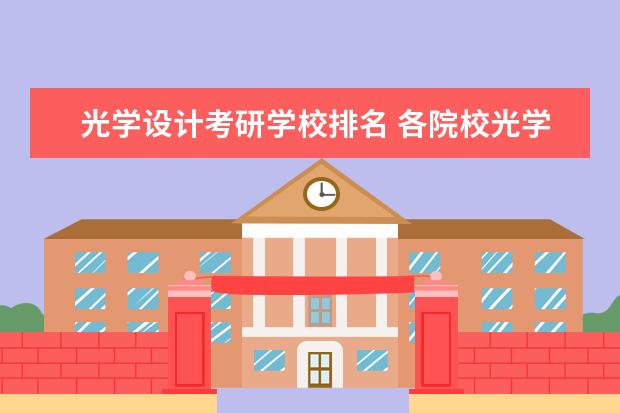 光学设计考研学校排名 各院校光学工程专业考研初试和复试备考方法详细汇总...