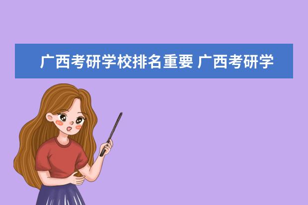 广西考研学校排名重要 广西考研学校难度排名