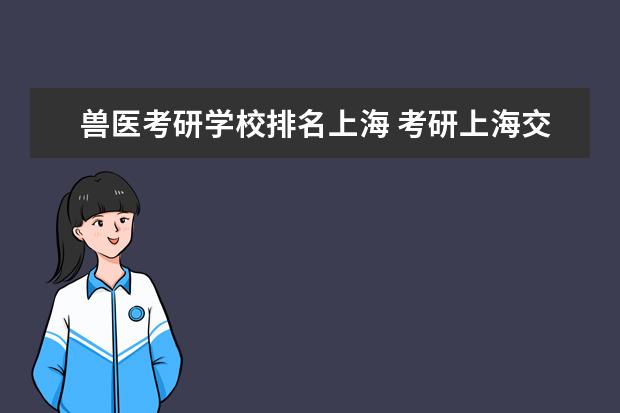 兽医考研学校排名上海 考研上海交通大学兽医值得吗?