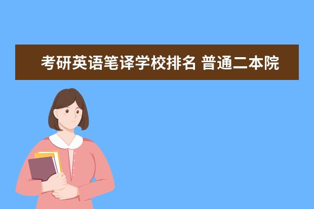 考研英语笔译学校排名 普通二本院校英专生,想考英语笔译研究生是否有好考...