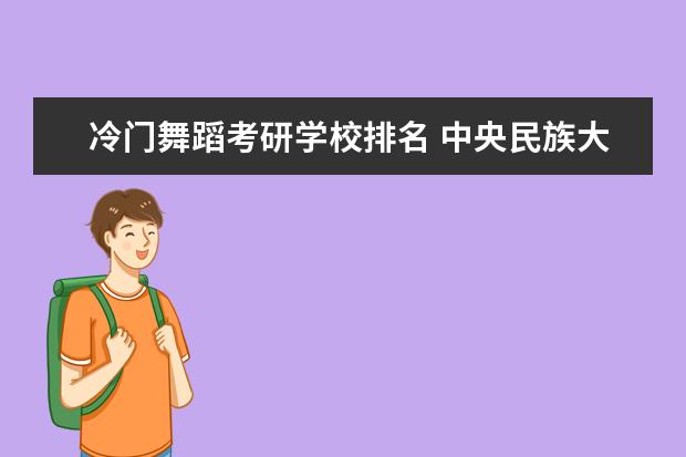 冷门舞蹈考研学校排名 中央民族大学怎么样?