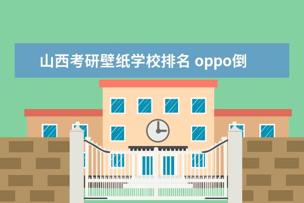 山西考研壁纸学校排名 oppo倒计时怎么设置在桌面上