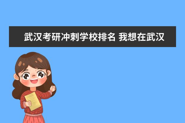 武汉考研冲刺学校排名 我想在武汉考研,哪个学校比较好考点?