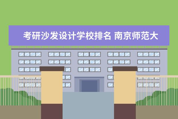 考研沙发设计学校排名 南京师范大学哪些专业最值得读?