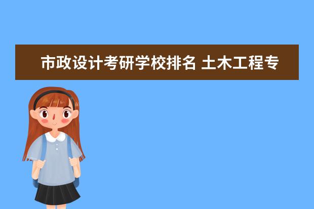 市政设计考研学校排名 土木工程专硕考研学校排名