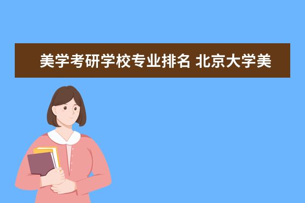 美学考研学校专业排名 北京大学美学专业考研经验分享?