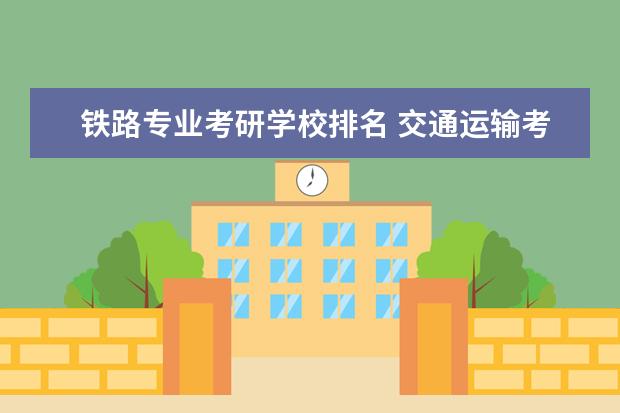 铁路专业考研学校排名 交通运输考研大学排名