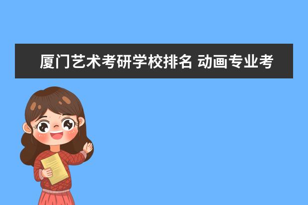 厦门艺术考研学校排名 动画专业考研大学排名