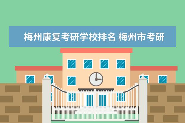 梅州康复考研学校排名 梅州市考研考点一般在哪里