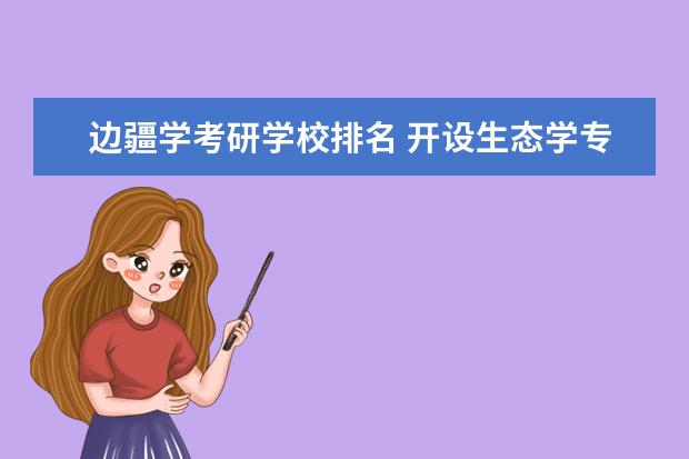 边疆学考研学校排名 开设生态学专业的有哪些学校