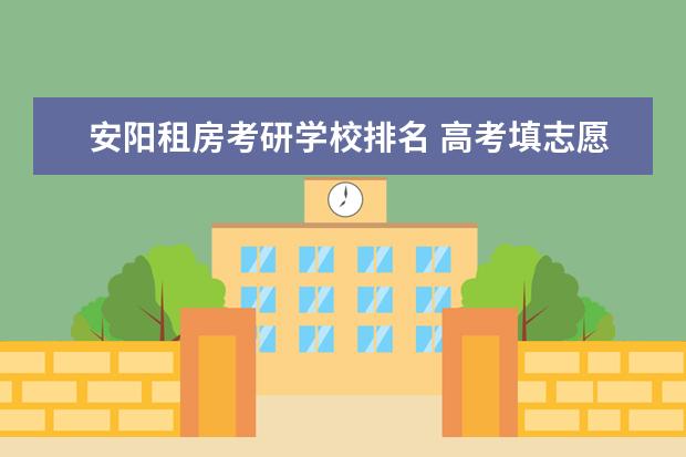 安阳租房考研学校排名 高考填志愿选大学,省外还是省内好?聪明的高三考生是...