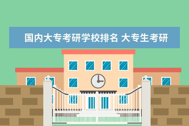 国内大专考研学校排名 大专生考研最稳的学校