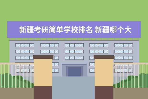 新疆考研简单学校排名 新疆哪个大学考研分数低