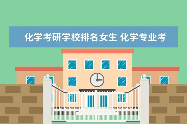 化学考研学校排名女生 化学专业考研学校排名