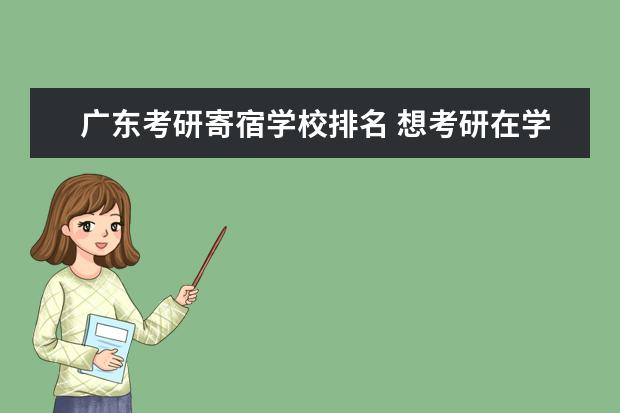 广东考研寄宿学校排名 想考研在学校宿舍实在住不下去了,想找个好点的寄宿...