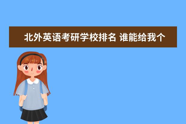 北外英语考研学校排名 谁能给我个北京地区学校英语专业考研难易程度排行~ ...