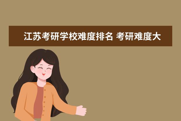 江苏考研学校难度排名 考研难度大学排名