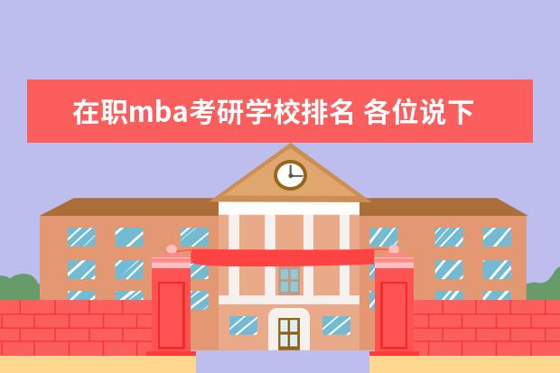 在职mba考研学校排名 各位说下mba考前辅导班的排名?