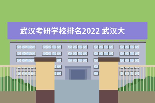 武汉考研学校排名2022 武汉大学2022考研报录比