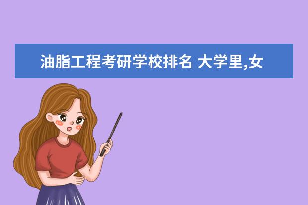 油脂工程考研学校排名 大学里,女生比较适合哪些医学专业?