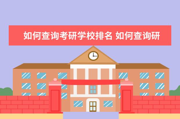 如何查询考研学校排名 如何查询研究生考试所报学校的成绩排名?