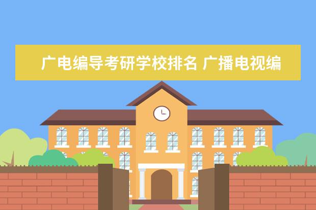 广电编导考研学校排名 广播电视编导考研可以去哪些学校?