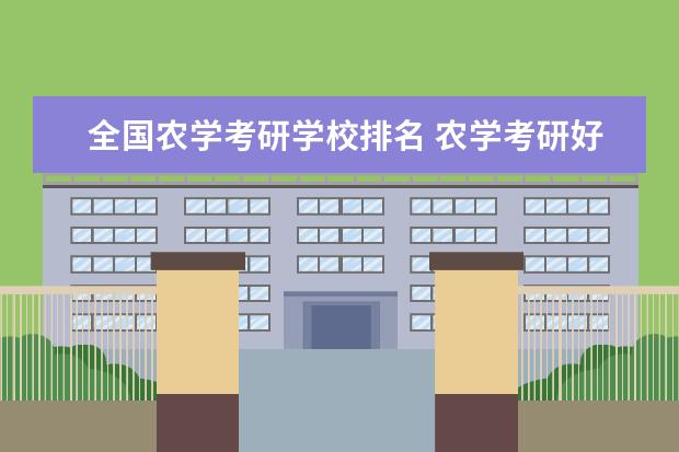 全国农学考研学校排名 农学考研好学校有哪些?想考一个好一点的农学院校。...