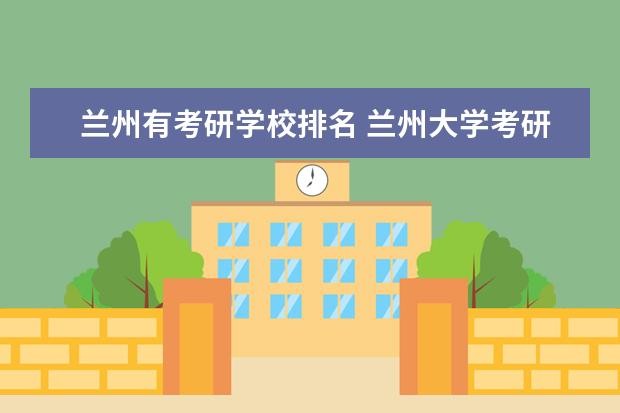 兰州有考研学校排名 兰州大学考研最好考的专业有哪些