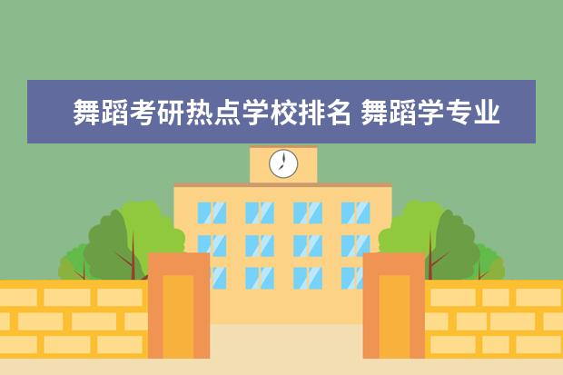 舞蹈考研热点学校排名 舞蹈学专业的考研可以走哪些方向?