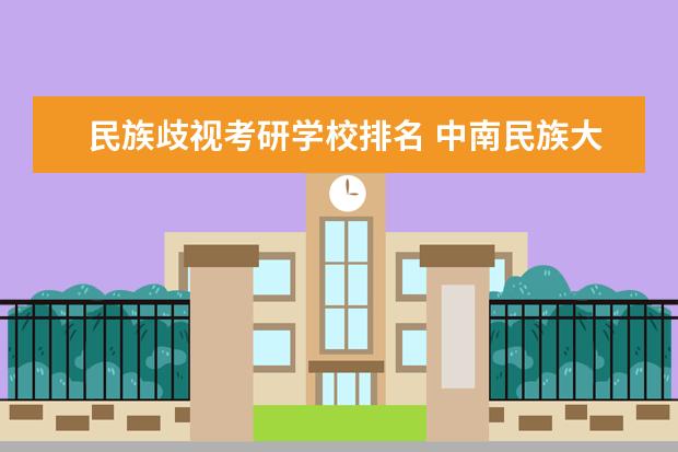 民族歧视考研学校排名 中南民族大学歧视双非或者二本考生吗