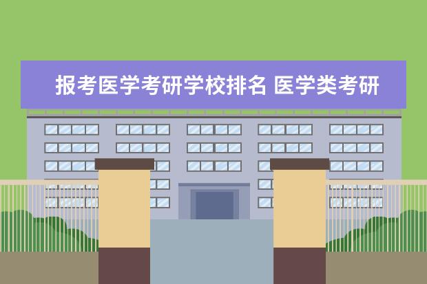 报考医学考研学校排名 医学类考研学校排名